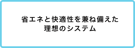 省エネと快適性を兼ね備えた理想のシステム