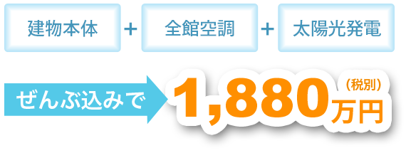 建物本体全館空調太陽光発電ぜんぶ込みで1,880万円（税別）
