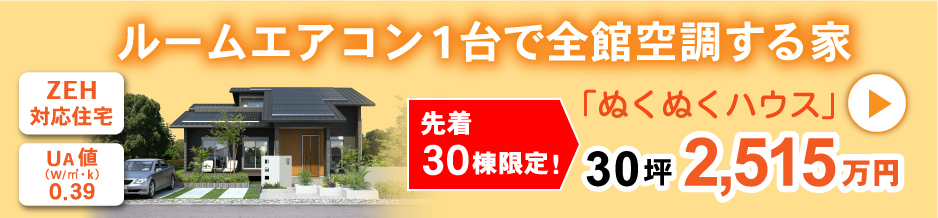 ルームエアコン1台で全館空調する家 ぬくぬくハウス30坪2,515万円