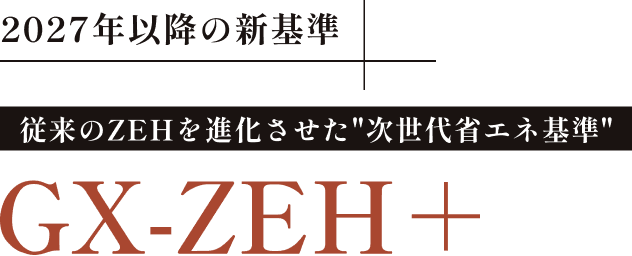 2027年以降の新基準 従来のZEHを進化させた次世代省エネ基準 GX-ZEH+