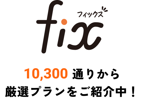 FIX 10,300通りから厳選プランをご紹介中！