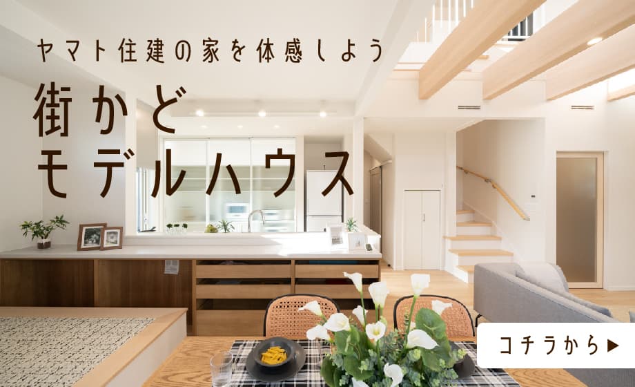 ヤマト住建の家を体感しよう 街かどモデルハウス コチラから