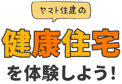 ヤマト住建の健康住宅を体験しよう！