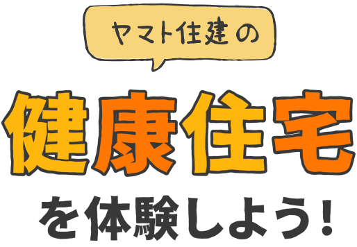 ヤマト住建の健康住宅を体験しよう！