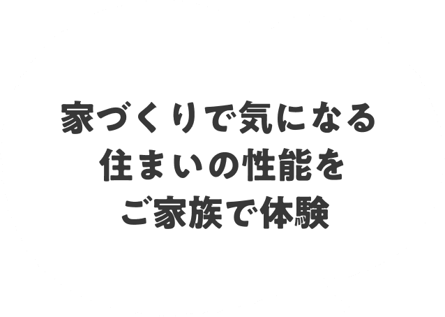 家づくりで気になる住まいの性能をご家族で体験