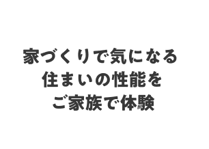 家づくりで気になる住まいの性能をご家族で体験