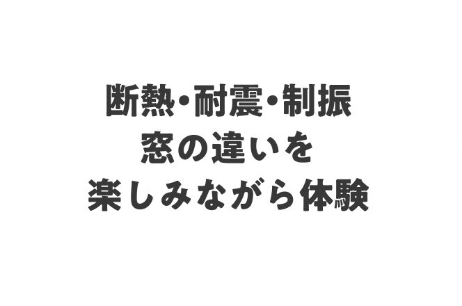 断熱・耐震・制振 窓の違いを楽しみながら体験