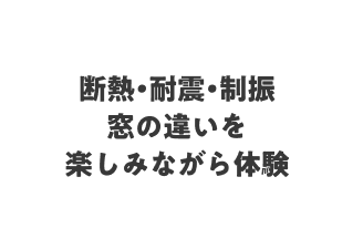 断熱・耐震・制振 窓の違いを楽しみながら体験