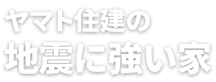 ヤマト住建の地震に強い家 地震は“1回で終わらないこともある”から、備えは一段深く。