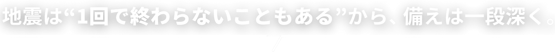 地震は“1回で終わらないこともある”から、備えは一段深く。