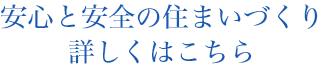 安心と安全の住まいづくり詳しくはこちら