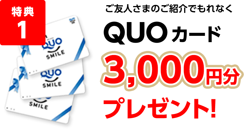 特典1 ご友人さまのご紹介でもれなくQUOカード3,000円分プレゼント!