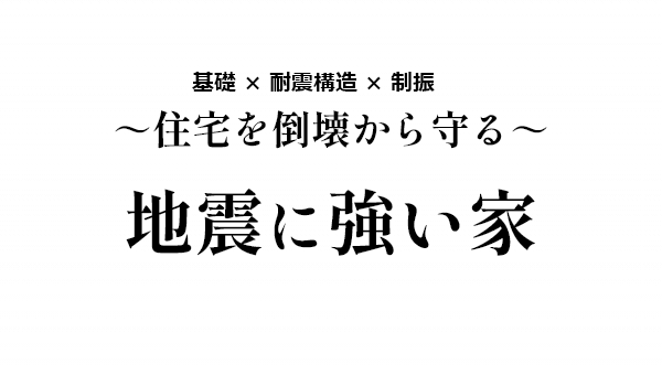 基礎 × 耐震構造 × 制振～住宅を倒壊から守る～地震に強い家