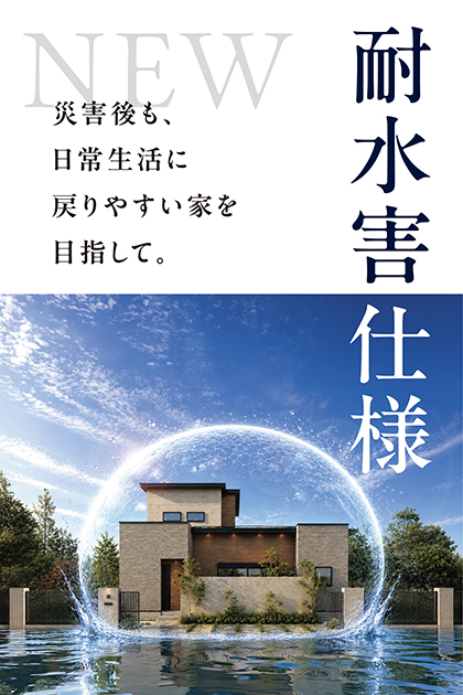 新たにヤマト住建の新仕様として「耐水害仕様」が誕生。
近年増加する豪雨や浸水被害。ヤマト住建の「耐水害仕様」は、万が一の水害から住まいと家族を守るために開発された新しい住宅仕様です。