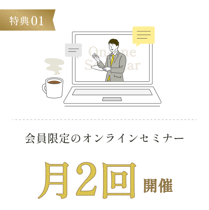 特典01 会員限定のオンラインセミナー月2回開催